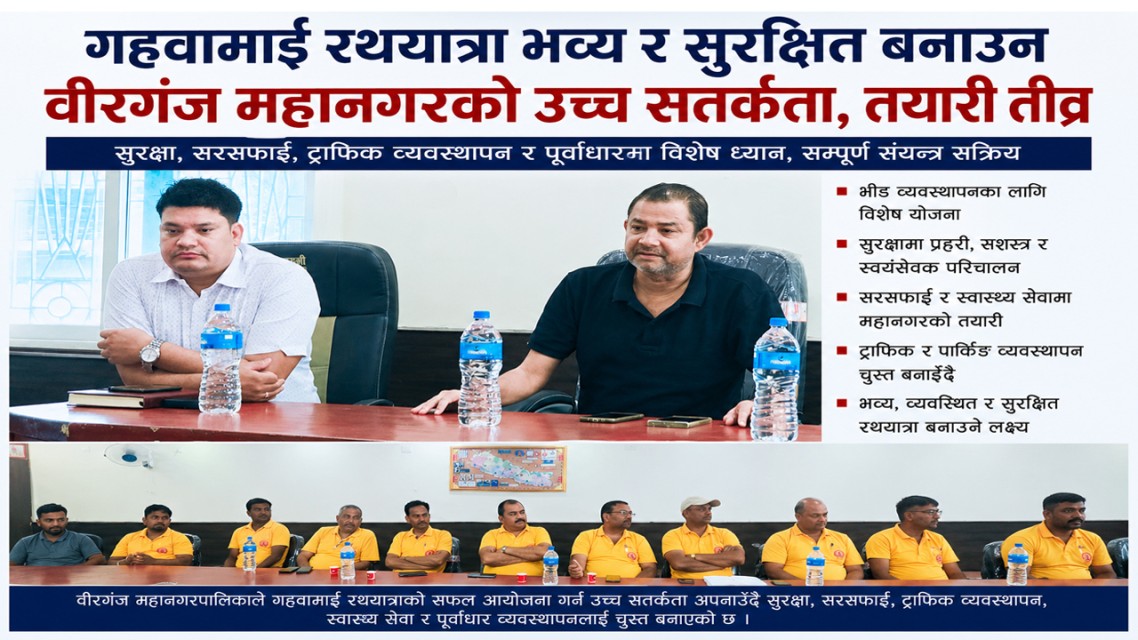 गहवामाई रथयात्रा भव्य र सुरक्षित बनाउन वीरगञ्ज महानगरको उच्च सतर्कता, तयारी तीव्र