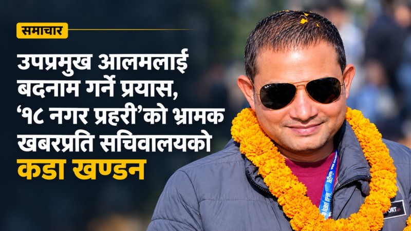 उपप्रमुख आलमलाई बदनाम गर्ने प्रयास, ‘१८ नगर प्रहरी’को भ्रामक खबरप्रति सचिवालयको कडा खण्डन
