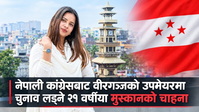 नेपाली कांग्रेसबाट वीरगञ्जको उपमेयरमा चुनाव लड्ने २१ वर्षीया मुस्कानको चाहना