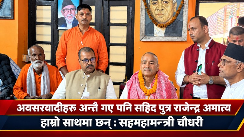 अवसरवादीहरू अन्तै गए पनि सहिदपुत्र राजेन्द्र अमात्य हाम्रो साथमा छन् : सहमहामन्त्री चौधरी